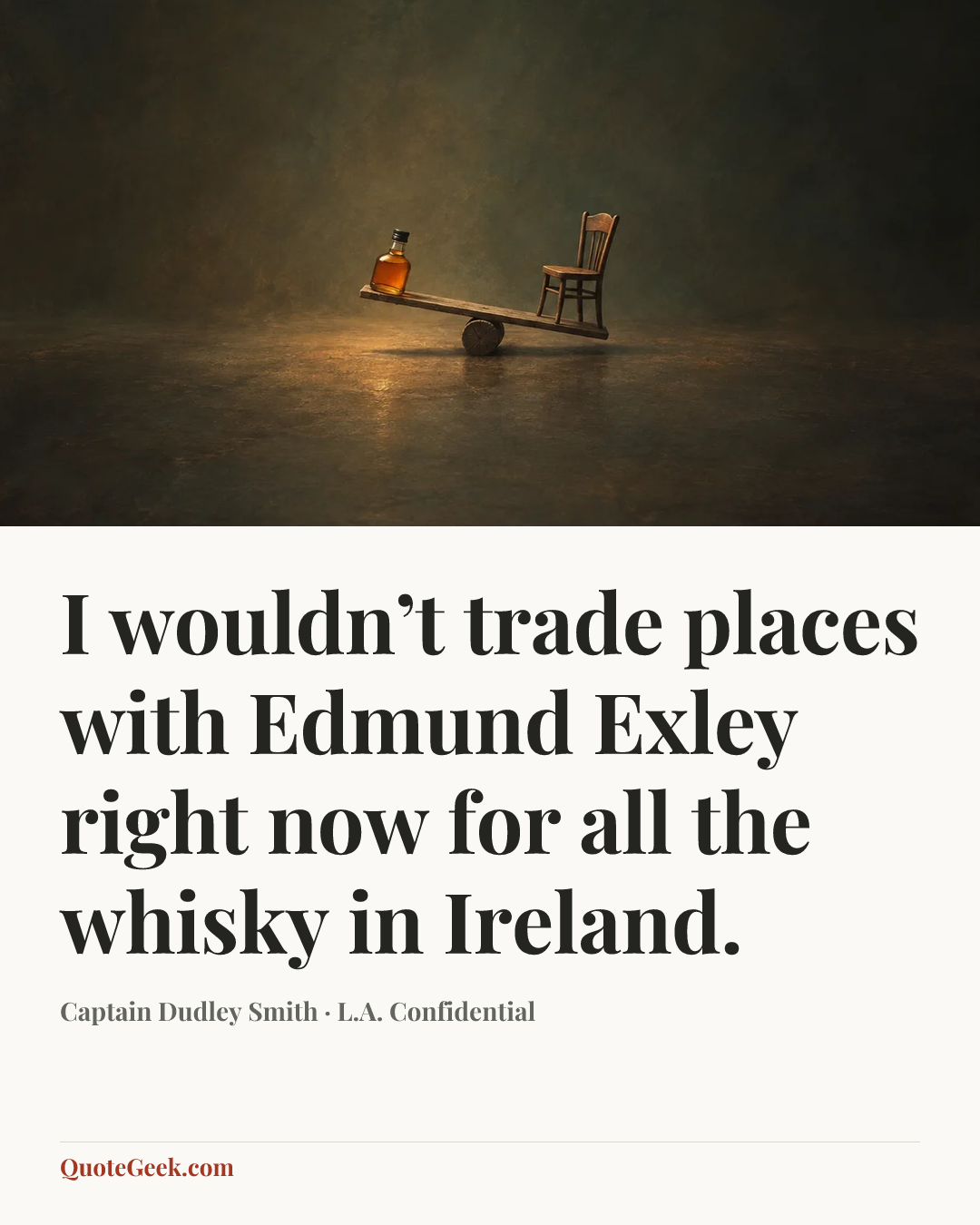 “I wouldn’t trade places with Edmund Exley right now for all the whisky in Ireland.” — Captain Dudley Smith · L.A. Confidential. Illustrated QuoteGeek card.