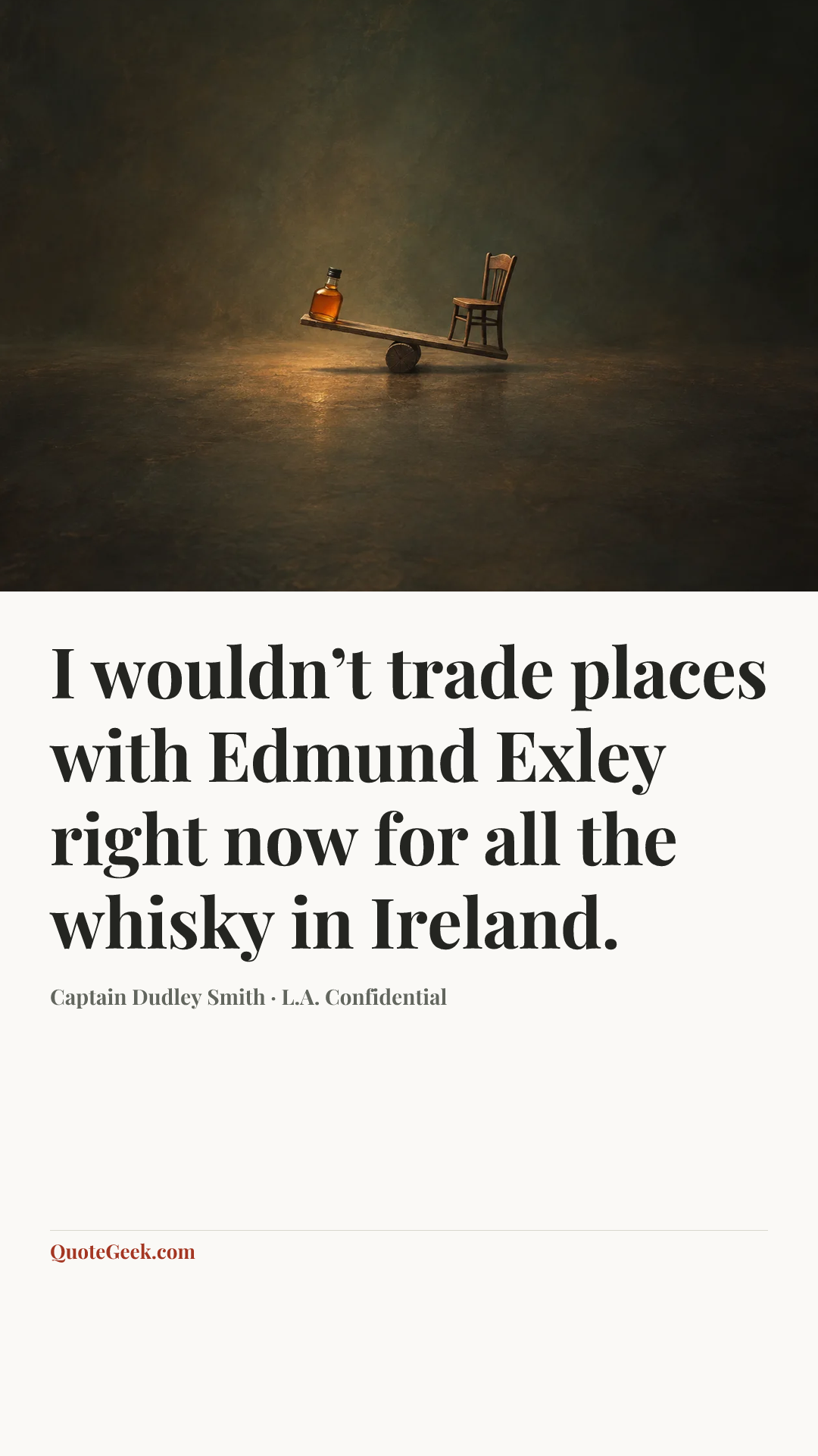 “I wouldn’t trade places with Edmund Exley right now for all the whisky in Ireland.” — Captain Dudley Smith · L.A. Confidential. Illustrated QuoteGeek card.