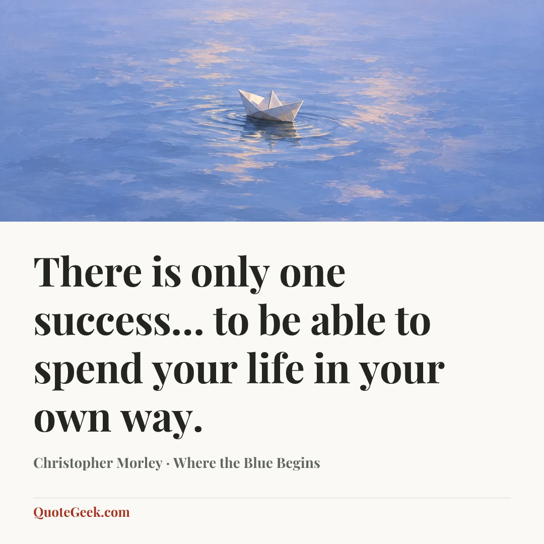 “There is only one success… to be able to spend your life in your own way.” — Christopher Morley · Where the Blue Begins. Illustrated QuoteGeek card.