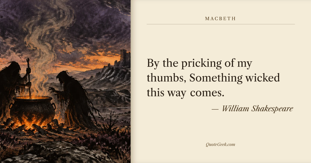 “By the pricking of my thumbs,
Something wicked this way comes.” — William Shakespeare · Macbeth. Illustrated QuoteGeek card.