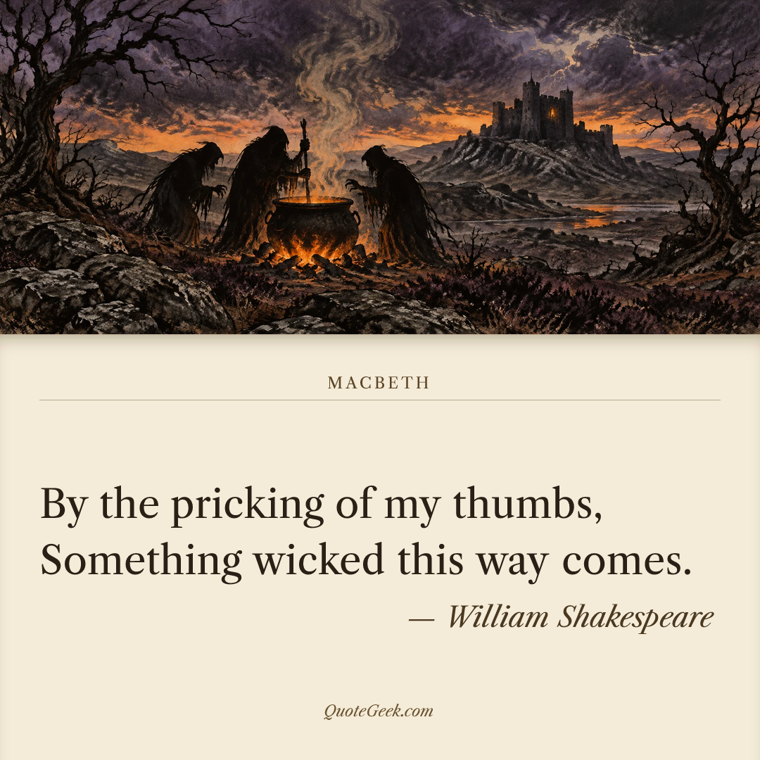 “By the pricking of my thumbs,
Something wicked this way comes.” — William Shakespeare · Macbeth. Illustrated QuoteGeek card.