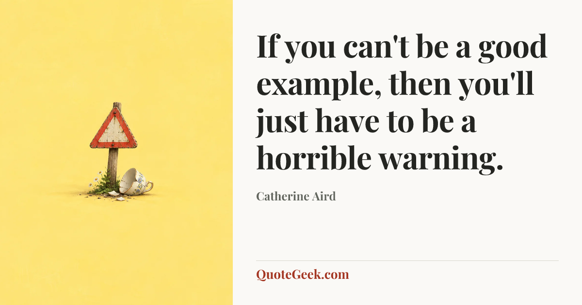 “If you can't be a good example, then you'll just have to be a horrible warning.” — Catherine Aird. Illustrated QuoteGeek card.