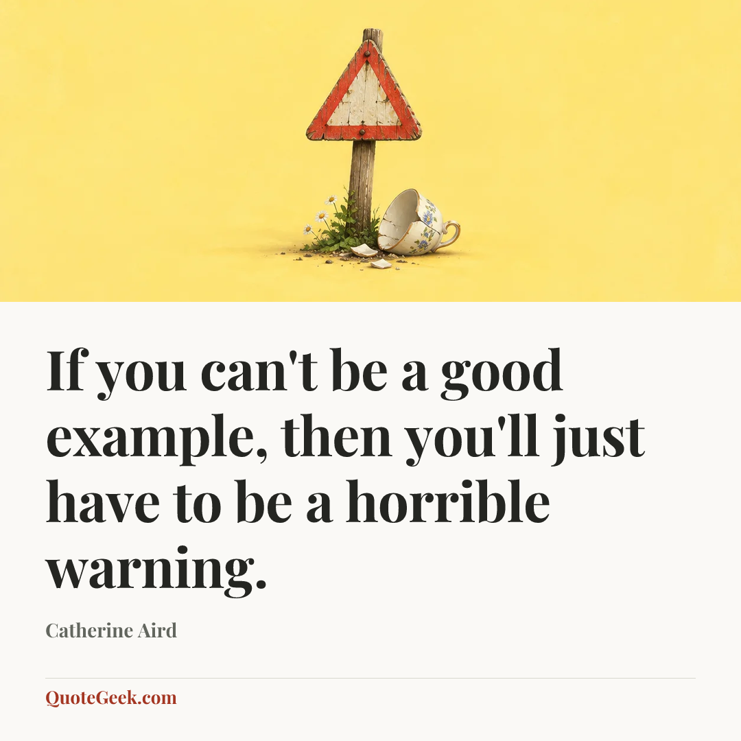“If you can't be a good example, then you'll just have to be a horrible warning.” — Catherine Aird. Illustrated QuoteGeek card.
