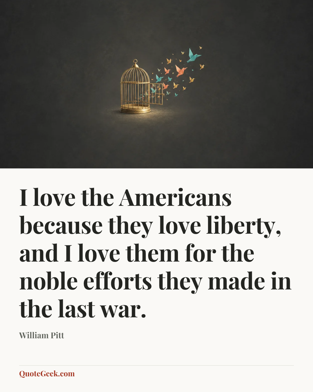 “I love the Americans because they love liberty, and I love them for the noble efforts they made in the last war.” — William Pitt. Illustrated QuoteGeek card.