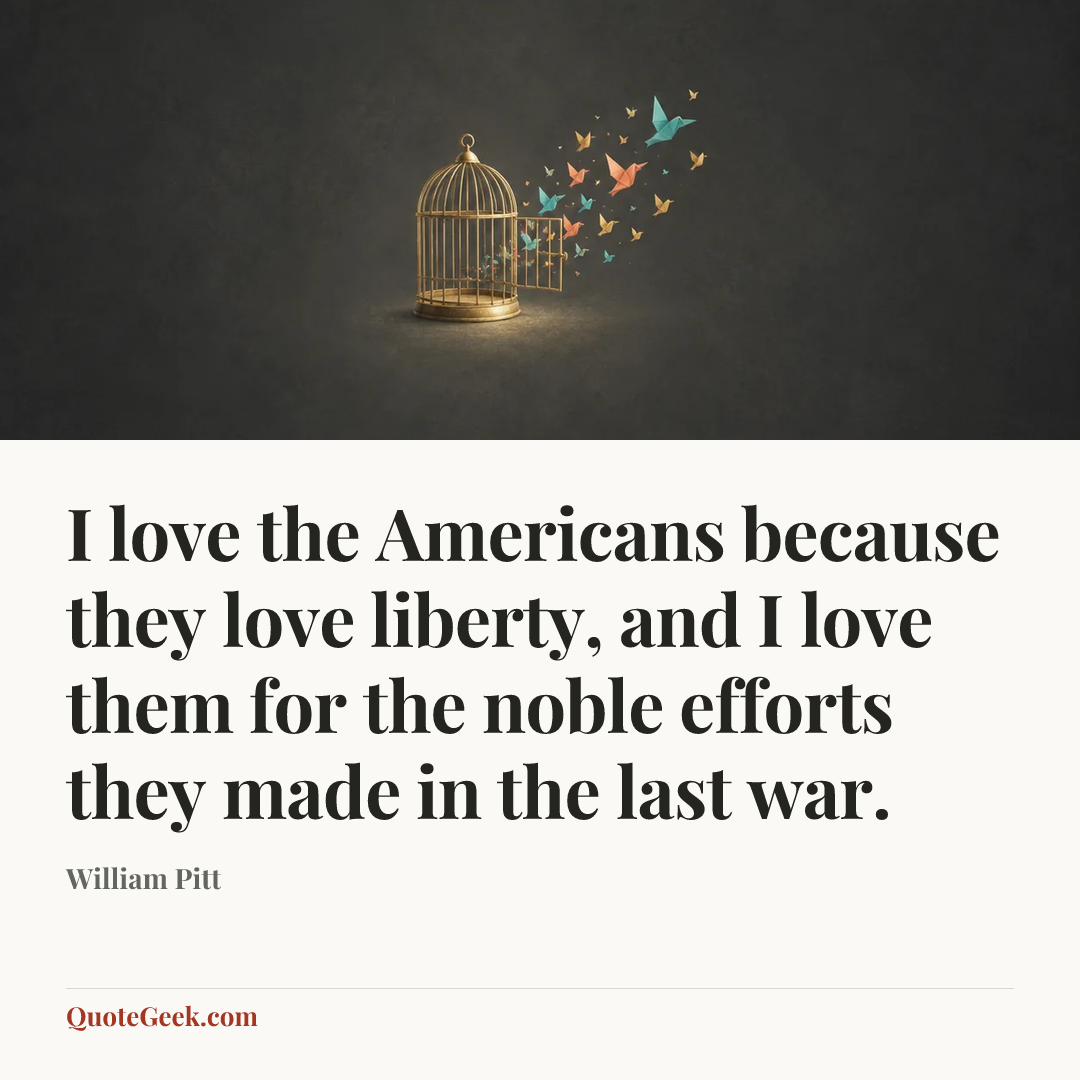 “I love the Americans because they love liberty, and I love them for the noble efforts they made in the last war.” — William Pitt. Illustrated QuoteGeek card.