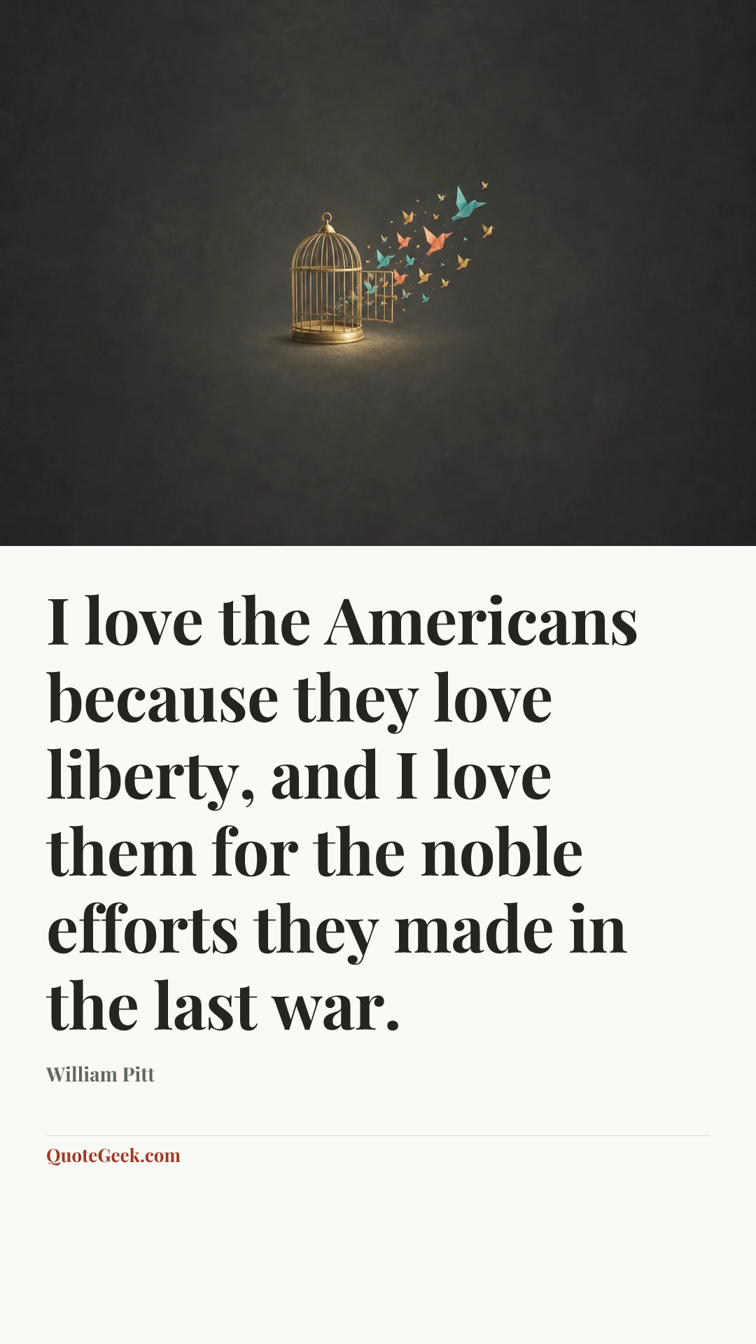 “I love the Americans because they love liberty, and I love them for the noble efforts they made in the last war.” — William Pitt. Illustrated QuoteGeek card.