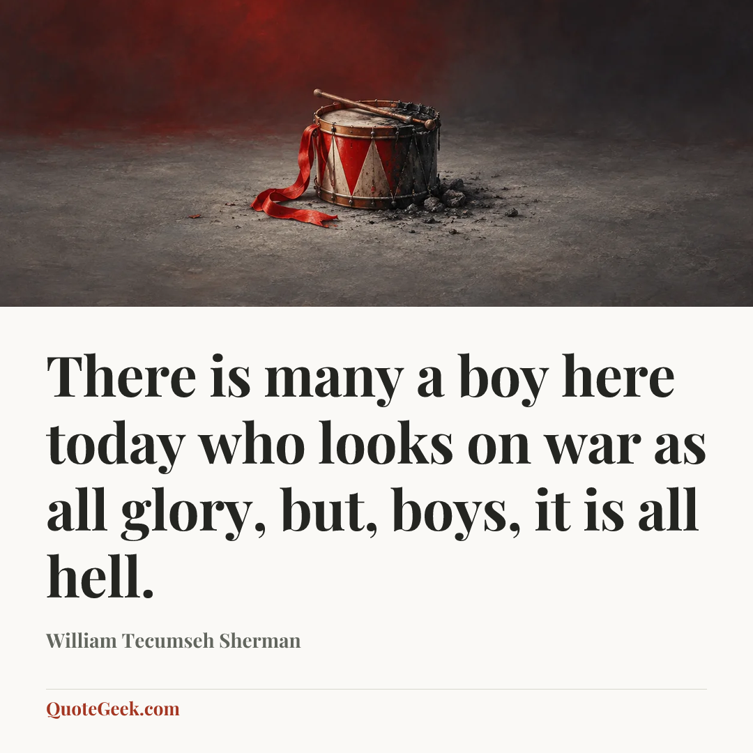 “There is many a boy here today who looks on war as all glory, but, boys, it is all hell.” — William Tecumseh Sherman. Illustrated QuoteGeek card.