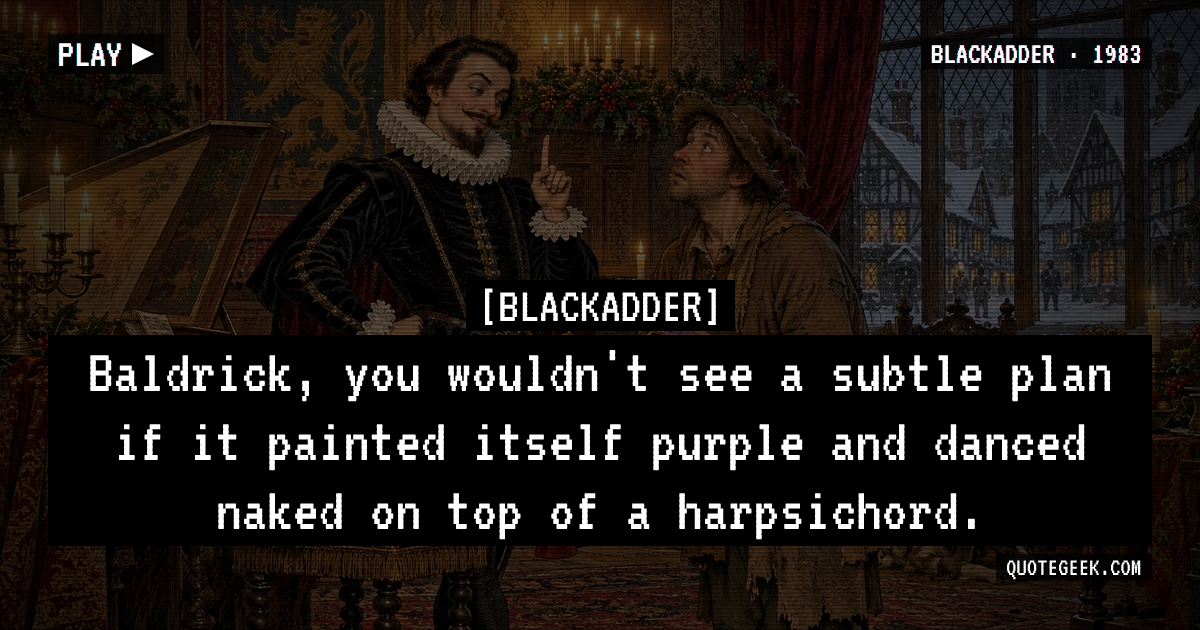 “Baldrick, you wouldn't see a subtle plan if it painted itself purple and danced naked on top of a harpsichord.” — Blackadder · Blackadder. Illustrated QuoteGeek card.