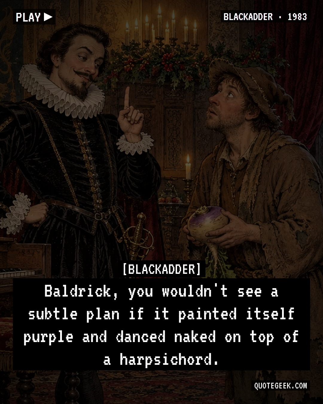 “Baldrick, you wouldn't see a subtle plan if it painted itself purple and danced naked on top of a harpsichord.” — Blackadder · Blackadder. Illustrated QuoteGeek card.