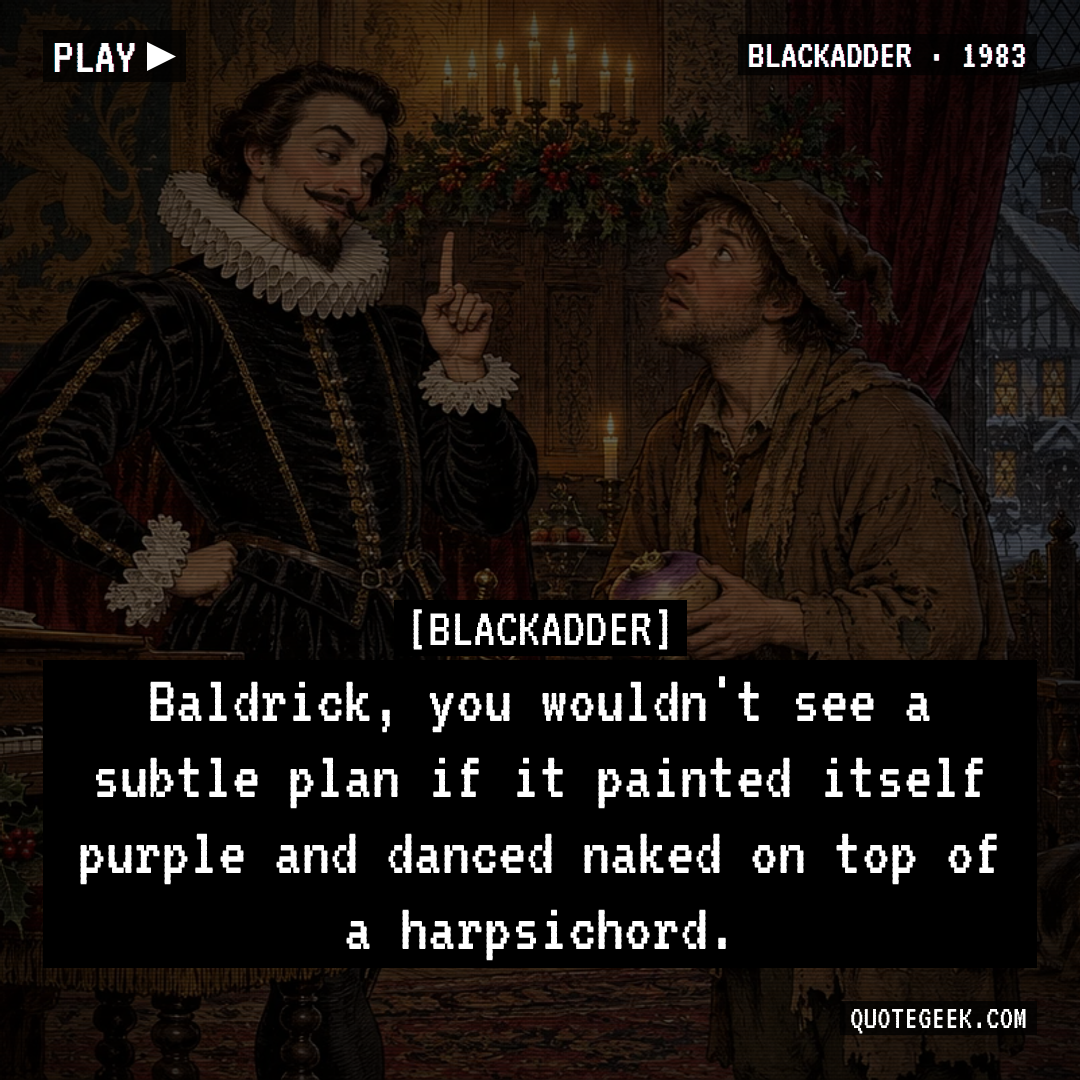 “Baldrick, you wouldn't see a subtle plan if it painted itself purple and danced naked on top of a harpsichord.” — Blackadder · Blackadder. Illustrated QuoteGeek card.