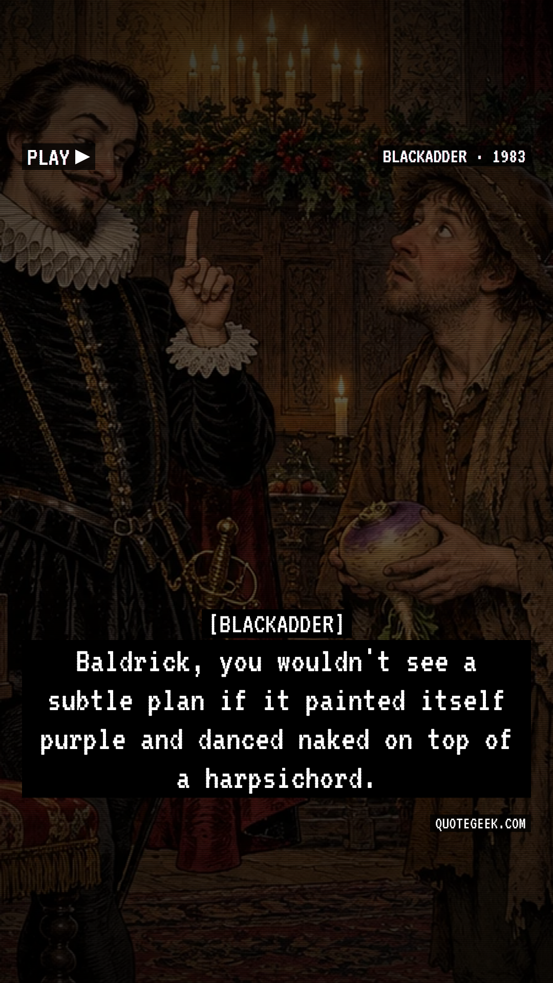 “Baldrick, you wouldn't see a subtle plan if it painted itself purple and danced naked on top of a harpsichord.” — Blackadder · Blackadder. Illustrated QuoteGeek card.