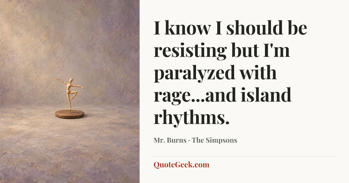 “I know I should be resisting but I'm paralyzed with rage...and island rhythms.” — Mr. Burns · The Simpsons. Illustrated QuoteGeek card.