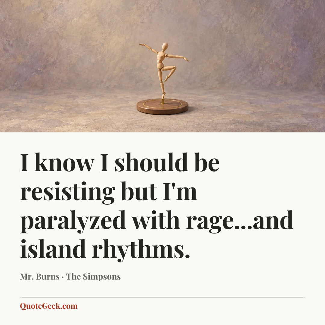 “I know I should be resisting but I'm paralyzed with rage...and island rhythms.” — Mr. Burns · The Simpsons. Illustrated QuoteGeek card.