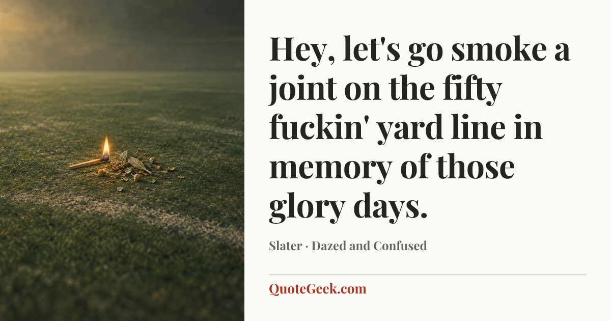 “Hey, let's go smoke a joint on the fifty fuckin' yard line in memory of those glory days.” — Slater · Dazed and Confused. Illustrated QuoteGeek card.
