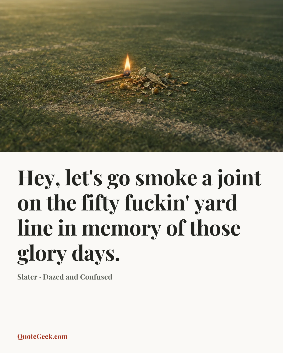 “Hey, let's go smoke a joint on the fifty fuckin' yard line in memory of those glory days.” — Slater · Dazed and Confused. Illustrated QuoteGeek card.