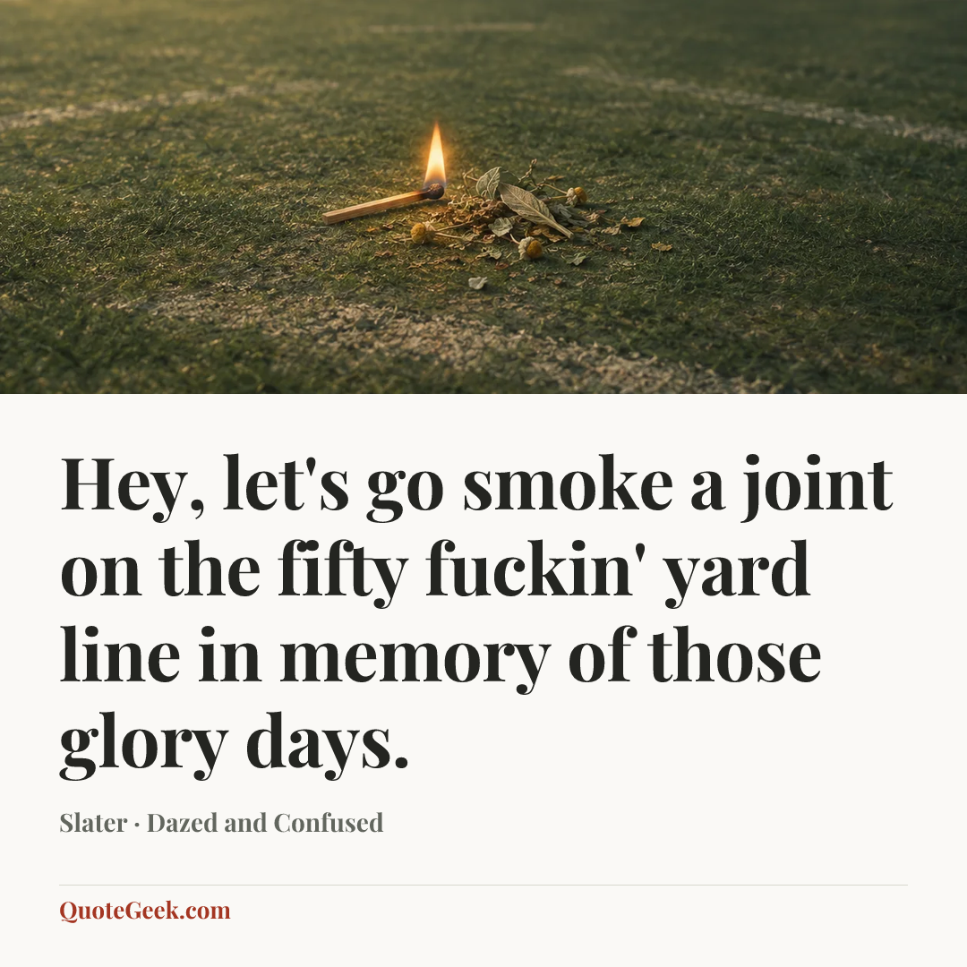 “Hey, let's go smoke a joint on the fifty fuckin' yard line in memory of those glory days.” — Slater · Dazed and Confused. Illustrated QuoteGeek card.