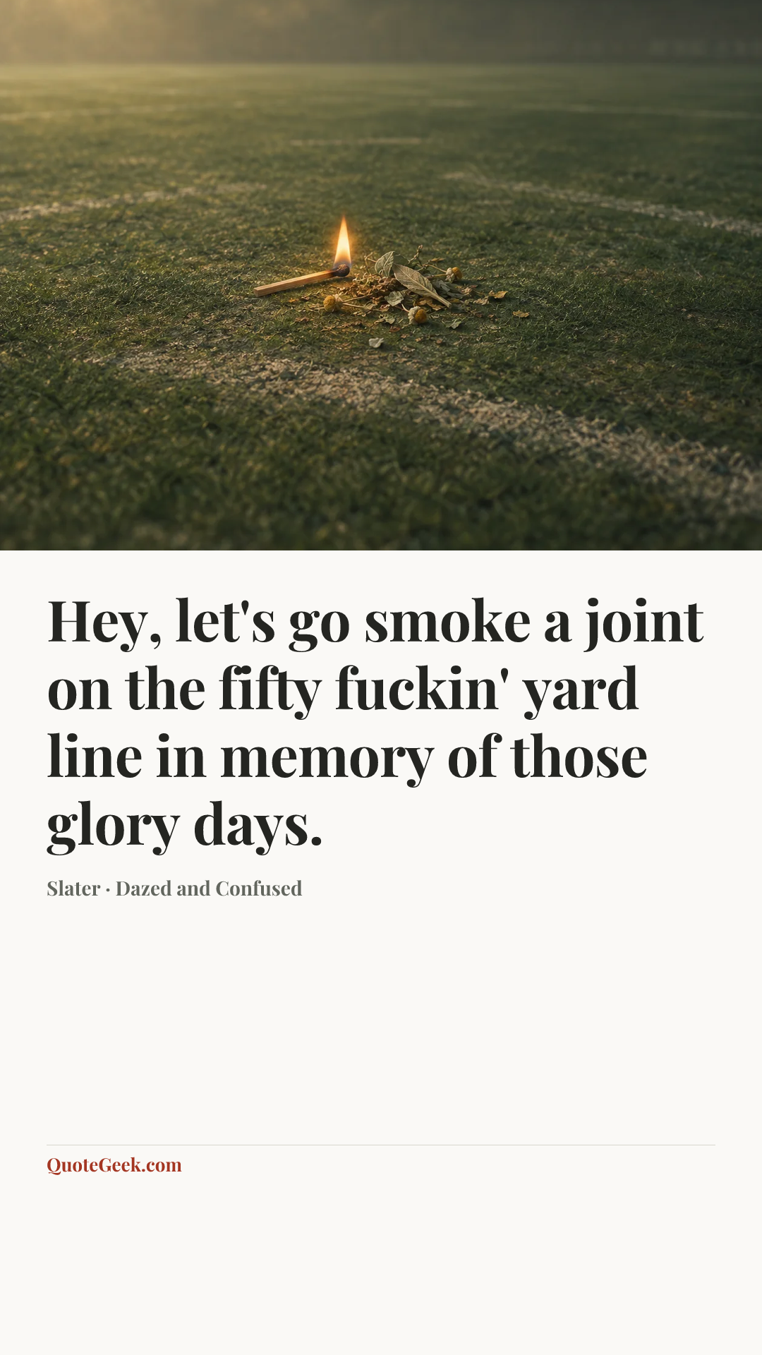 “Hey, let's go smoke a joint on the fifty fuckin' yard line in memory of those glory days.” — Slater · Dazed and Confused. Illustrated QuoteGeek card.