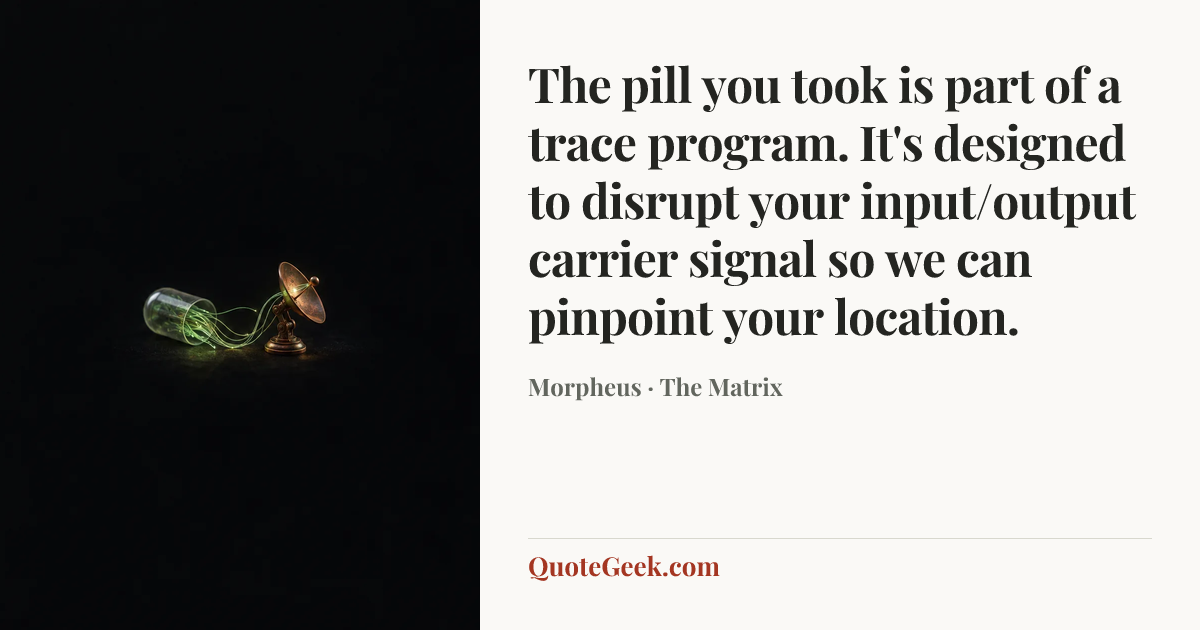 “The pill you took is part of a trace program. It's designed to disrupt your input/output carrier signal so we can pinpoint your location.” — Morpheus · The Matrix. Illustrated QuoteGeek card.