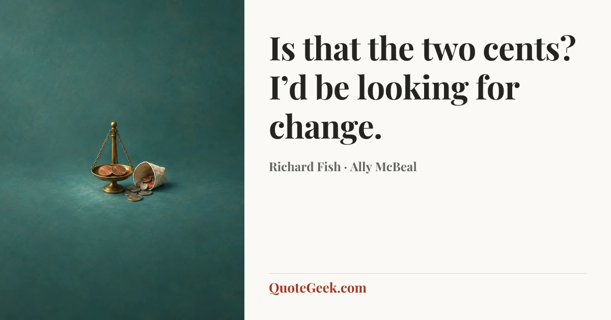 “Is that the two cents? I’d be looking for change.” — Richard Fish · Ally McBeal. Illustrated QuoteGeek card.