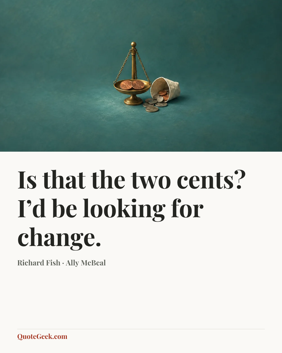 “Is that the two cents? I’d be looking for change.” — Richard Fish · Ally McBeal. Illustrated QuoteGeek card.
