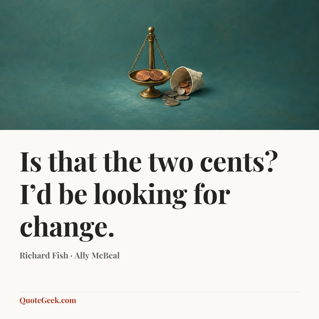 “Is that the two cents? I’d be looking for change.” — Richard Fish · Ally McBeal. Illustrated QuoteGeek card.