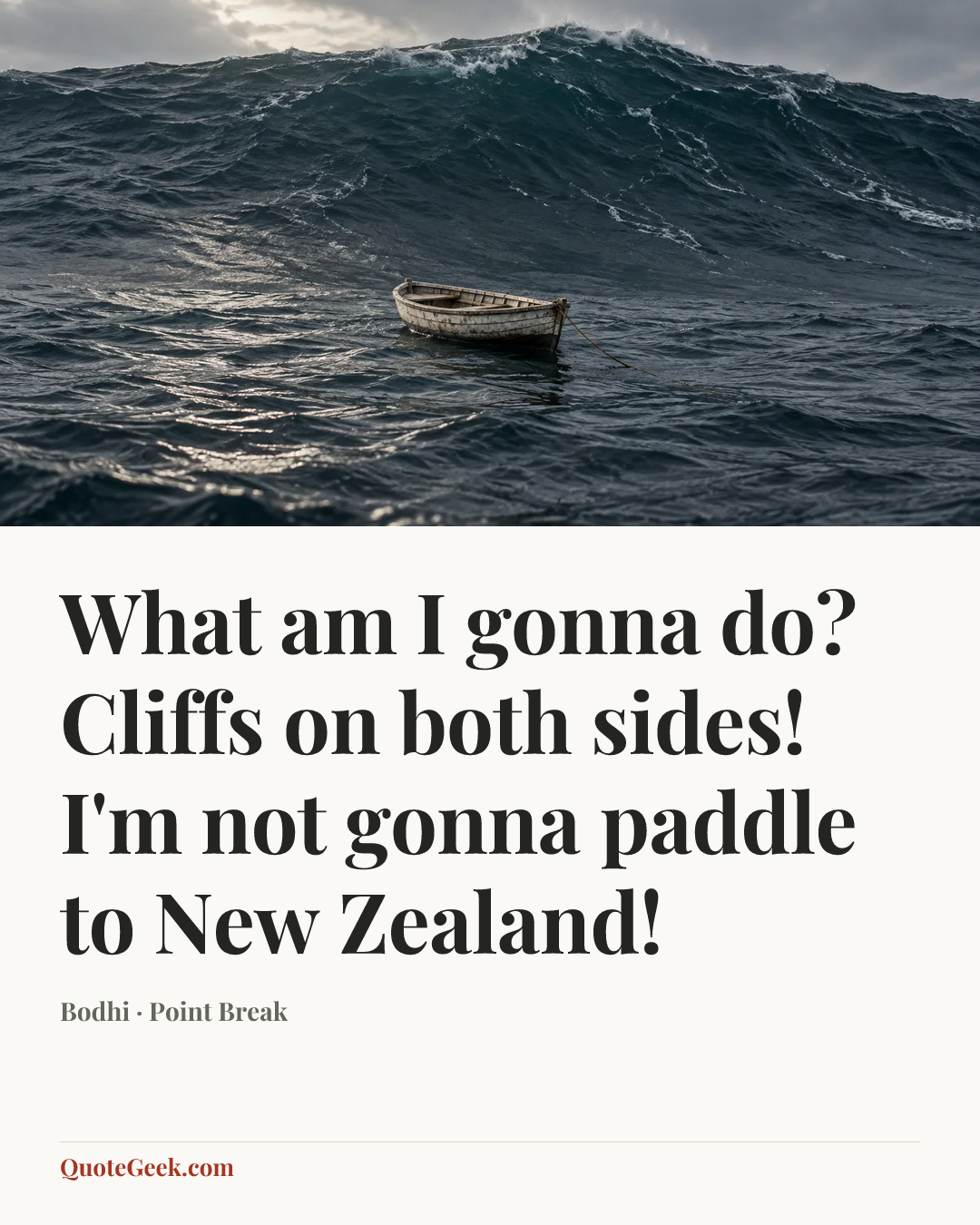 “What am I gonna do? Cliffs on both sides! I'm not gonna paddle to New Zealand!” — Bodhi · Point Break. Illustrated QuoteGeek card.