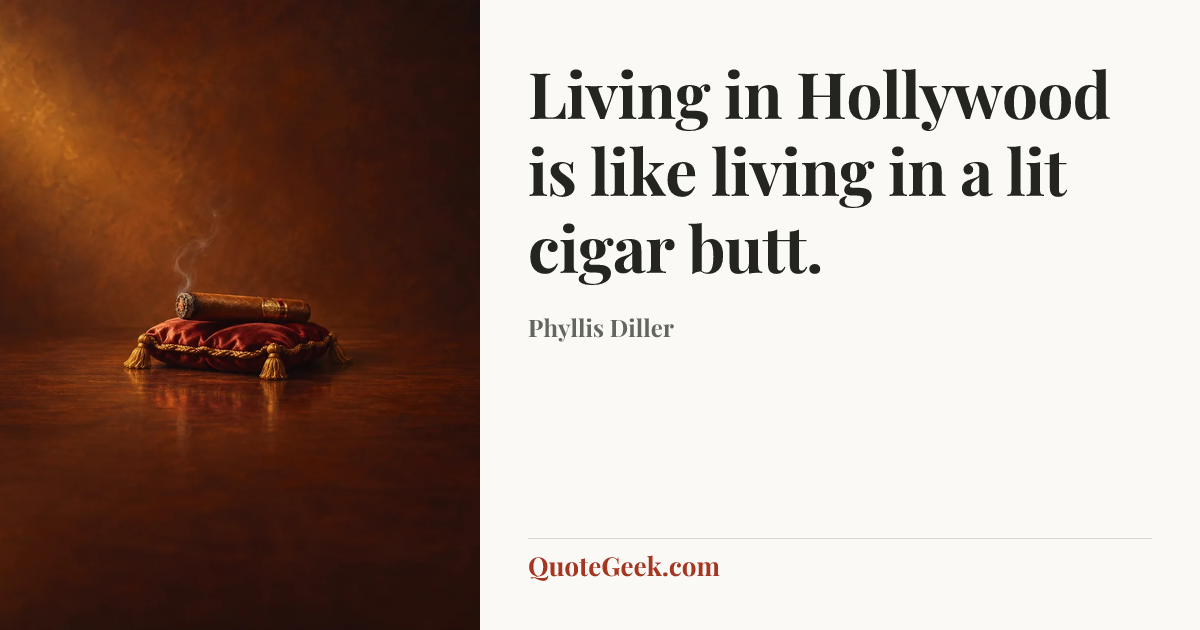 “Living in Hollywood is like living in a lit cigar butt.” — Phyllis Diller. Illustrated QuoteGeek card.
