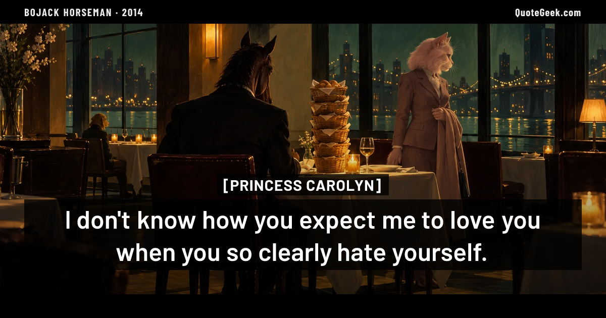“I don't know how you expect me to love you when you so clearly hate yourself.” — Princess Carolyn · BoJack Horseman. Illustrated QuoteGeek card.