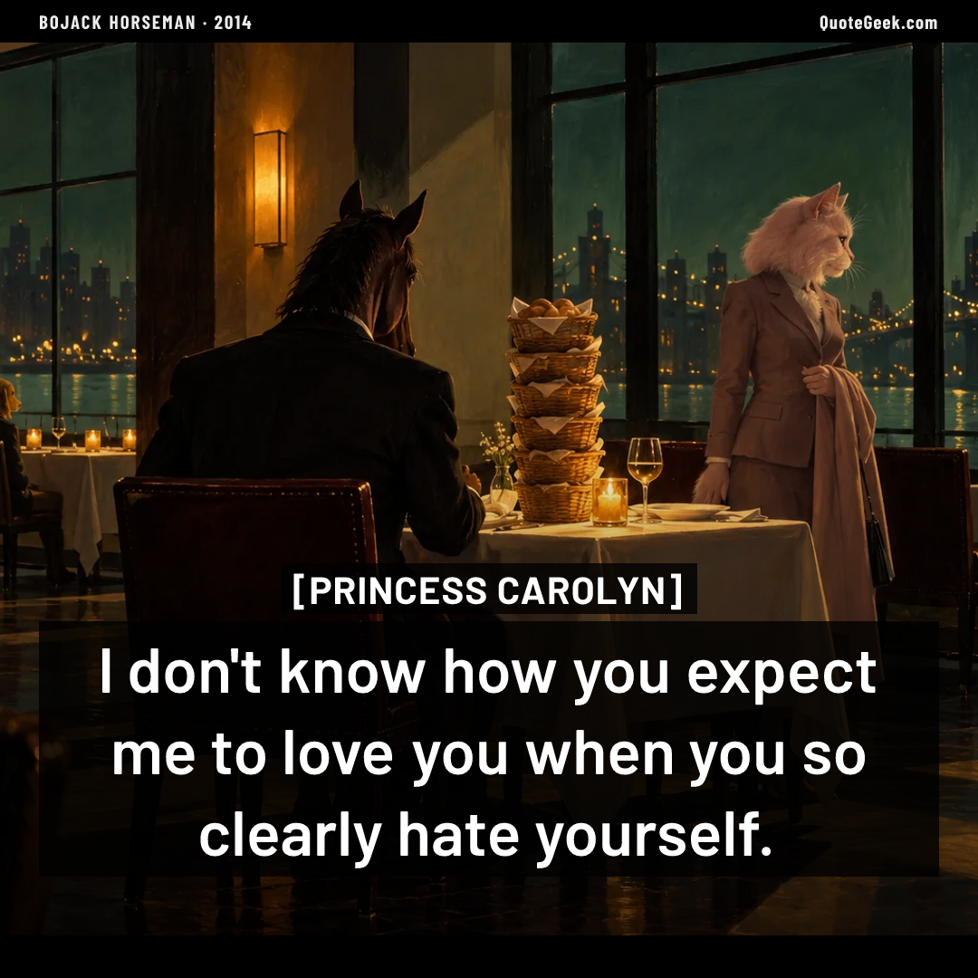 “I don't know how you expect me to love you when you so clearly hate yourself.” — Princess Carolyn · BoJack Horseman. Illustrated QuoteGeek card.
