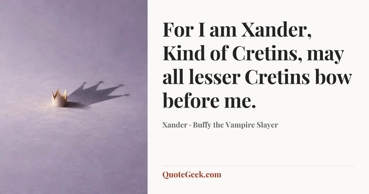 “For I am Xander, Kind of Cretins, may all lesser Cretins bow before me.” — Xander · Buffy the Vampire Slayer. Illustrated QuoteGeek card.