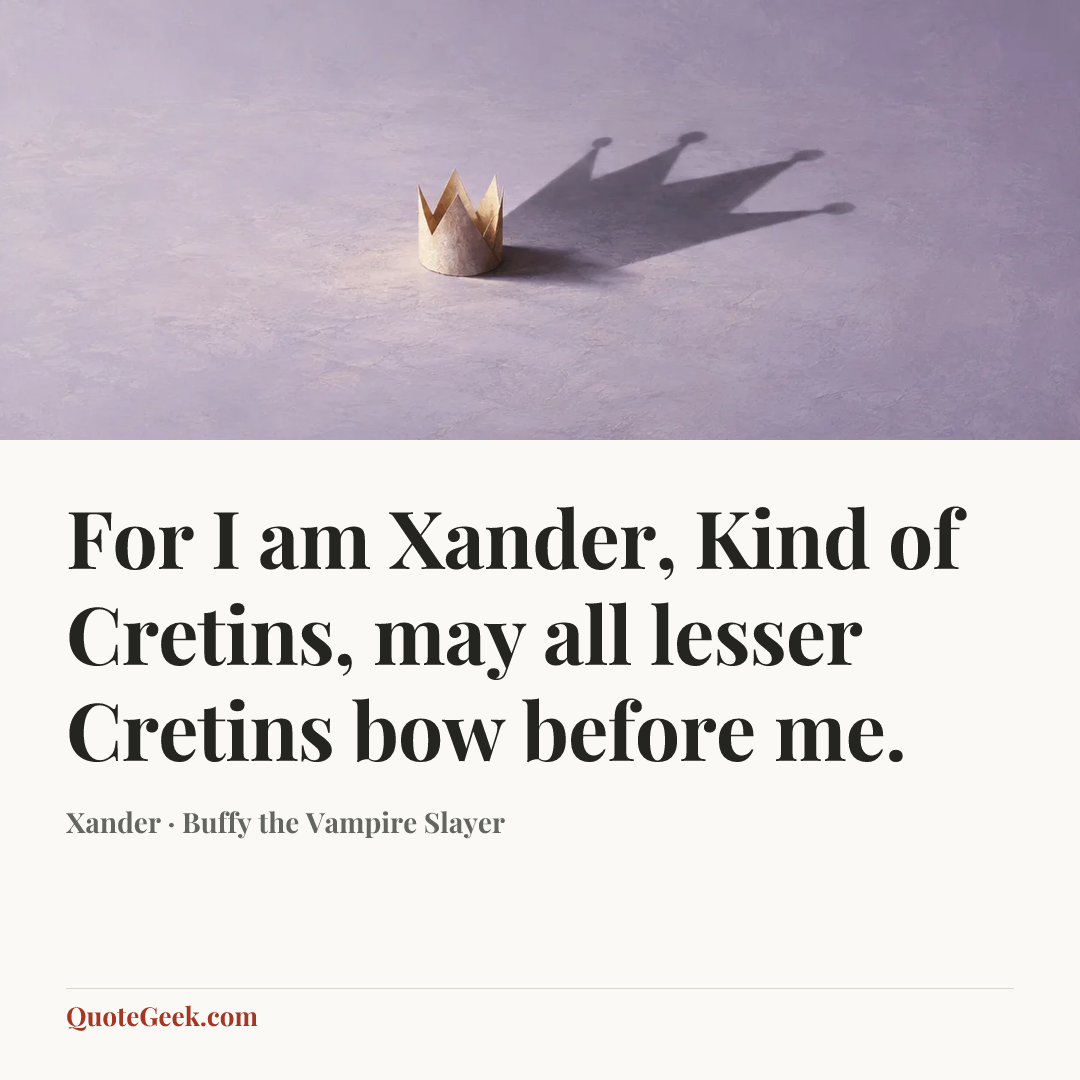 “For I am Xander, Kind of Cretins, may all lesser Cretins bow before me.” — Xander · Buffy the Vampire Slayer. Illustrated QuoteGeek card.