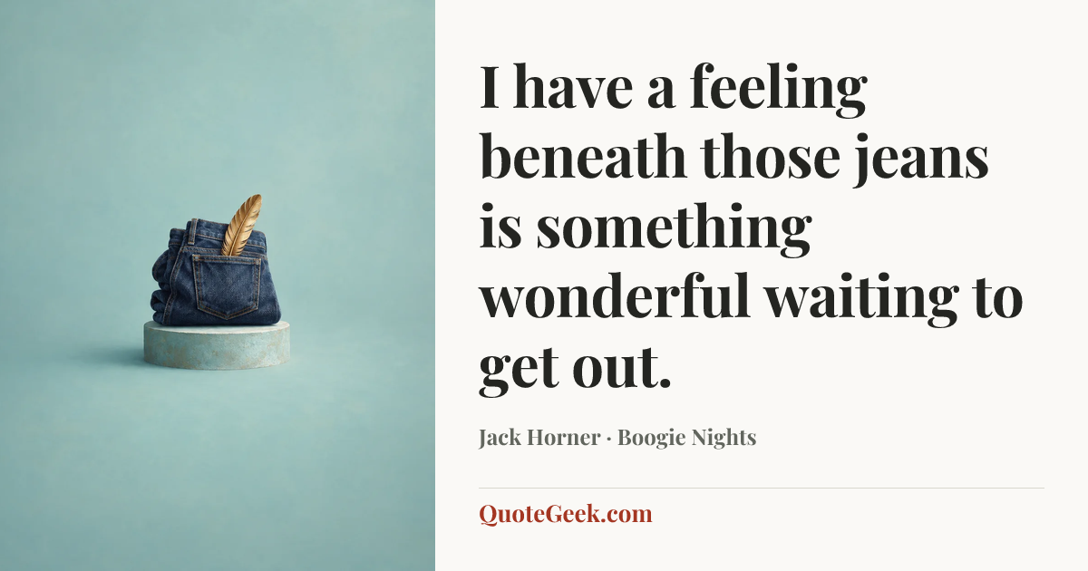 “I have a feeling beneath those jeans is something wonderful waiting to get out.” — Jack Horner · Boogie Nights. Illustrated QuoteGeek card.