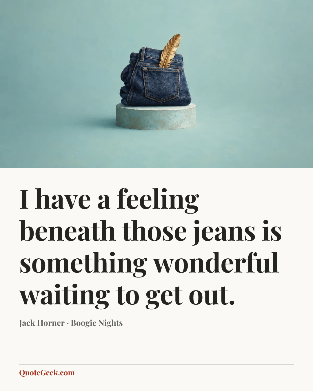 “I have a feeling beneath those jeans is something wonderful waiting to get out.” — Jack Horner · Boogie Nights. Illustrated QuoteGeek card.