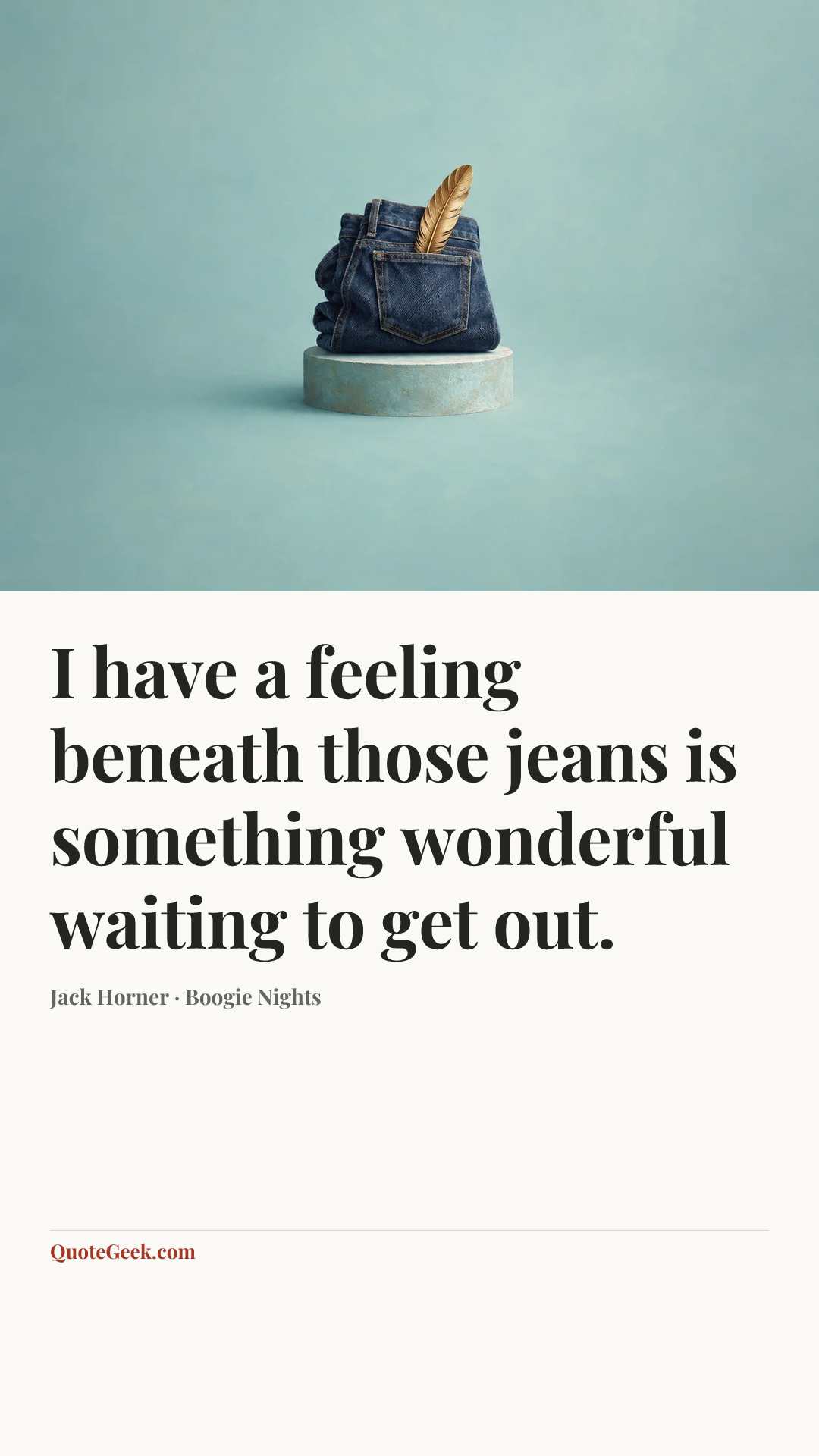 “I have a feeling beneath those jeans is something wonderful waiting to get out.” — Jack Horner · Boogie Nights. Illustrated QuoteGeek card.