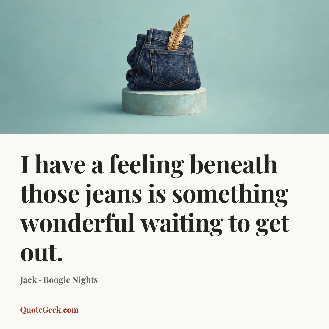 “I have a feeling beneath those jeans is something wonderful waiting to get out.” — Jack · Boogie Nights. Illustrated QuoteGeek card.
