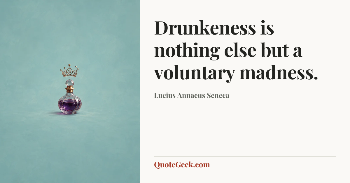 “Drunkeness is nothing else but a voluntary madness.” — Lucius Annaeus Seneca. Illustrated QuoteGeek card.