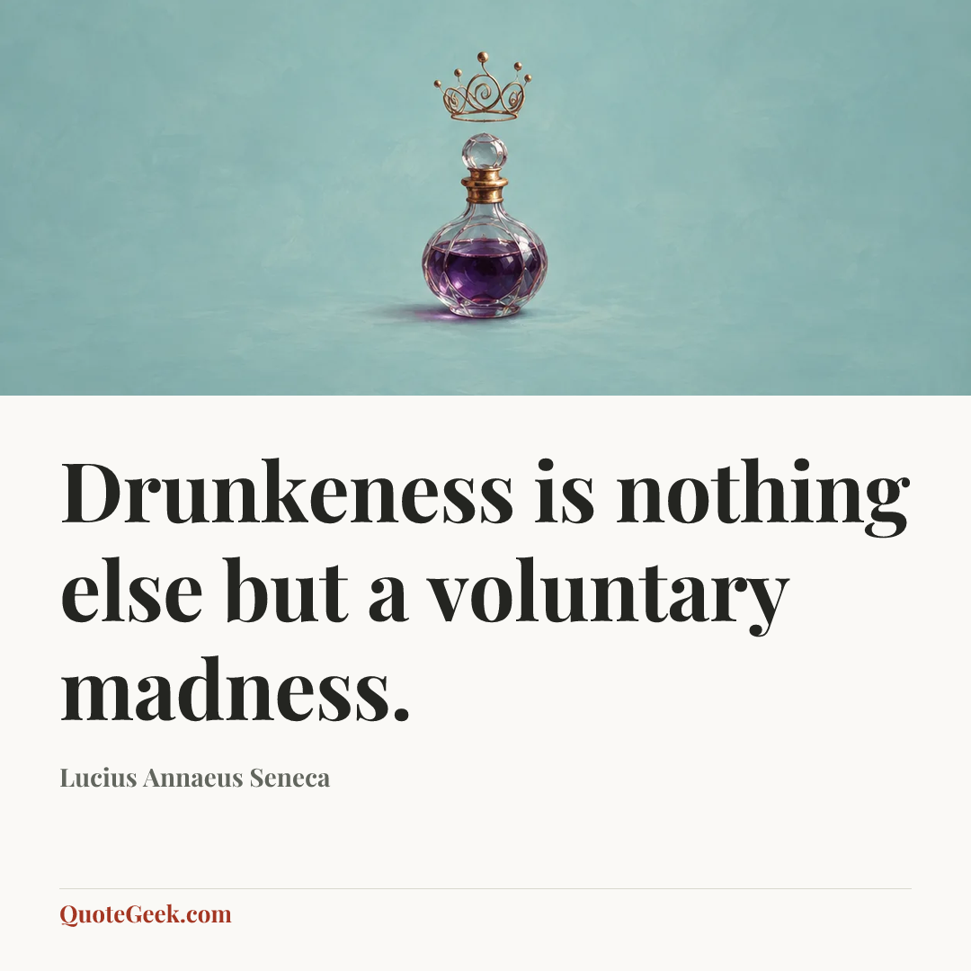 “Drunkeness is nothing else but a voluntary madness.” — Lucius Annaeus Seneca. Illustrated QuoteGeek card.