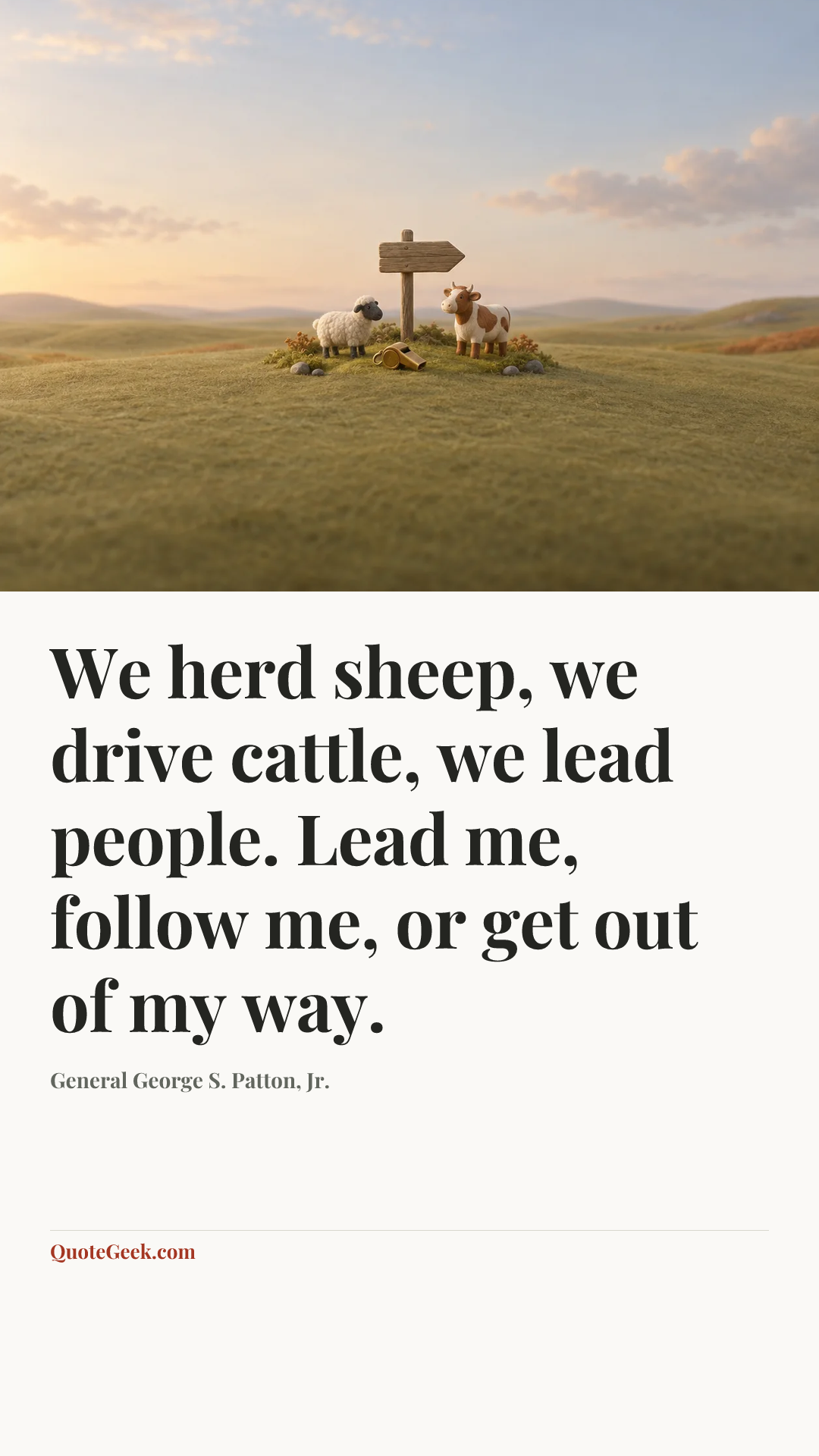 “We herd sheep, we drive cattle, we lead people. Lead me, follow me, or get out of my way.” — General George S. Patton, Jr.. Illustrated QuoteGeek card.