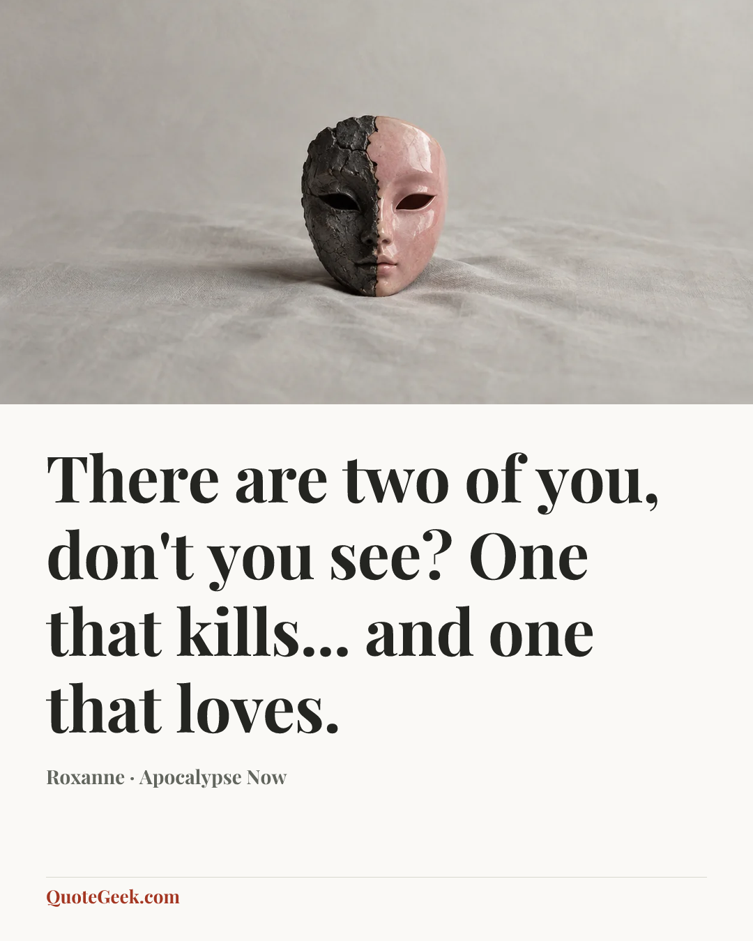 “There are two of you, don't you see? One that kills... and one that loves.” — Roxanne · Apocalypse Now. Illustrated QuoteGeek card.