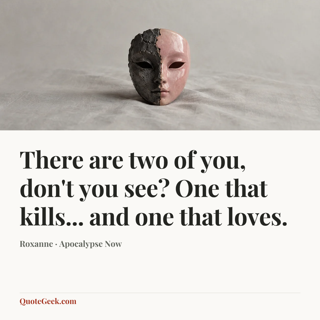 “There are two of you, don't you see? One that kills... and one that loves.” — Roxanne · Apocalypse Now. Illustrated QuoteGeek card.