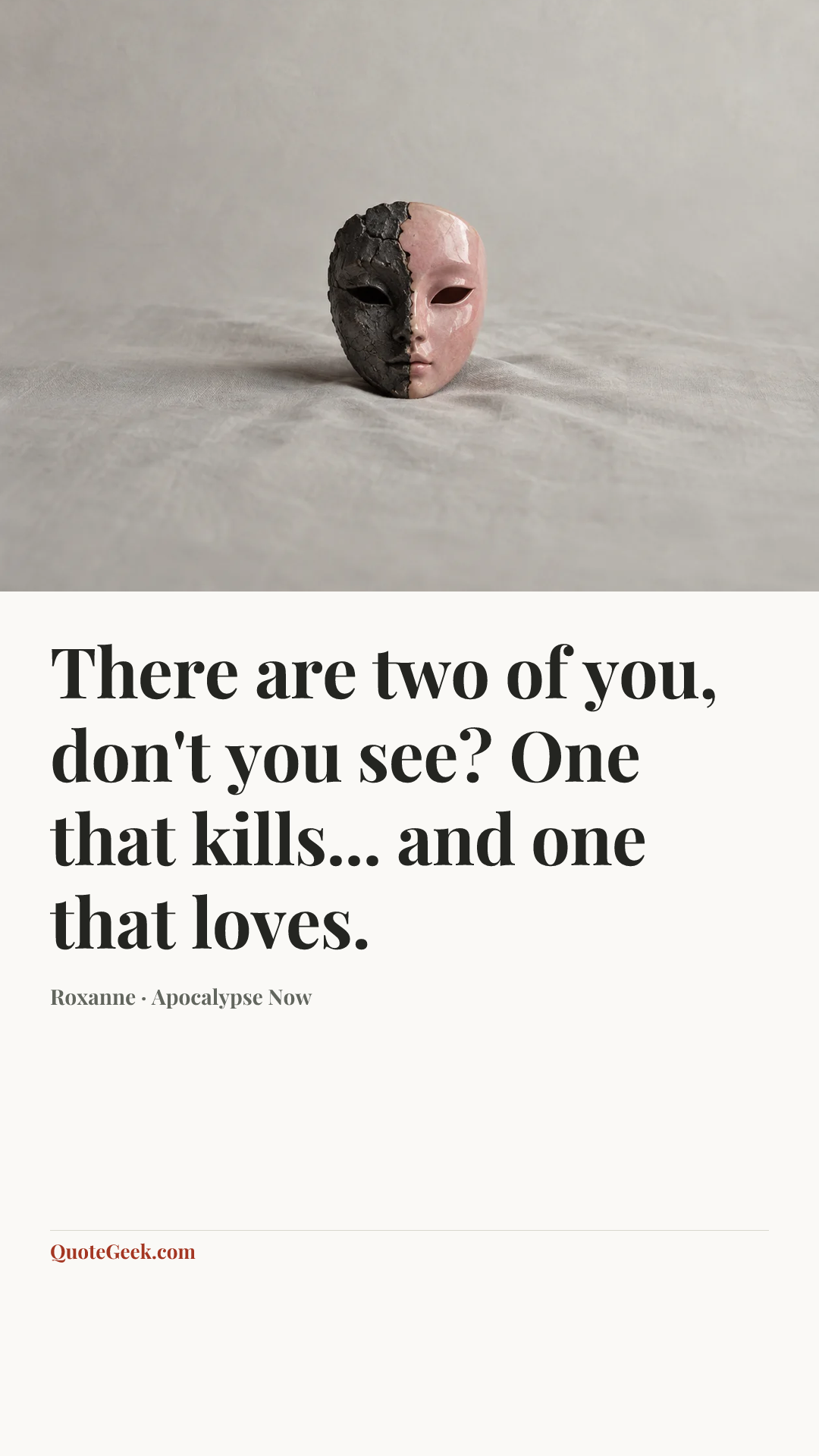 “There are two of you, don't you see? One that kills... and one that loves.” — Roxanne · Apocalypse Now. Illustrated QuoteGeek card.