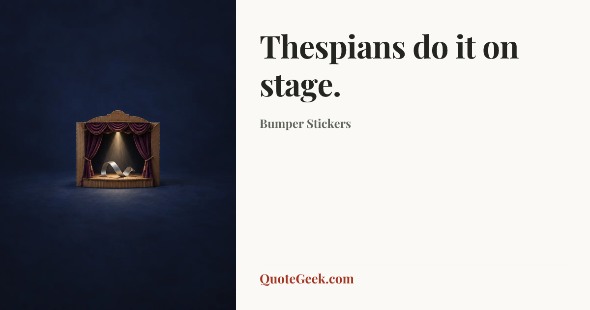 “Thespians do it on stage.” — Bumper Stickers. Illustrated QuoteGeek card.