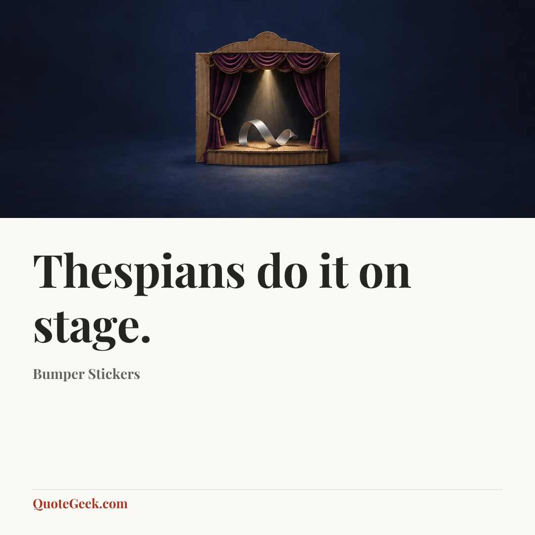 “Thespians do it on stage.” — Bumper Stickers. Illustrated QuoteGeek card.