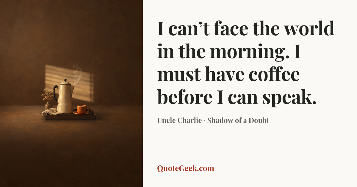 “I can’t face the world in the morning. I must have coffee before I can speak.” — Uncle Charlie · Shadow of a Doubt. Illustrated QuoteGeek card.
