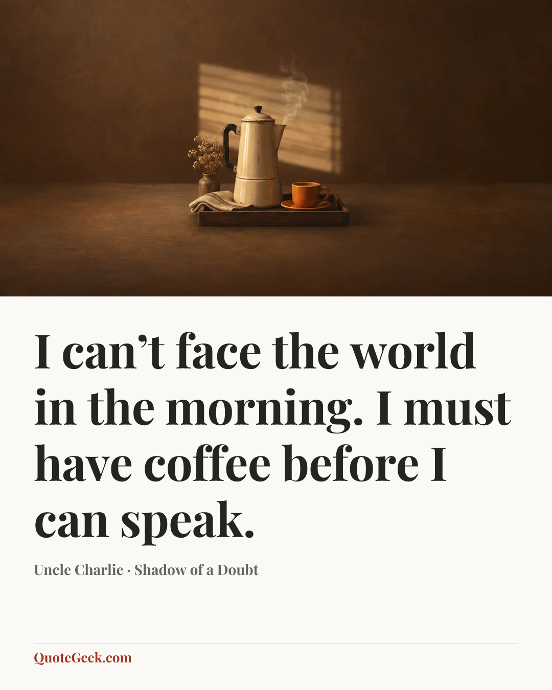 “I can’t face the world in the morning. I must have coffee before I can speak.” — Uncle Charlie · Shadow of a Doubt. Illustrated QuoteGeek card.
