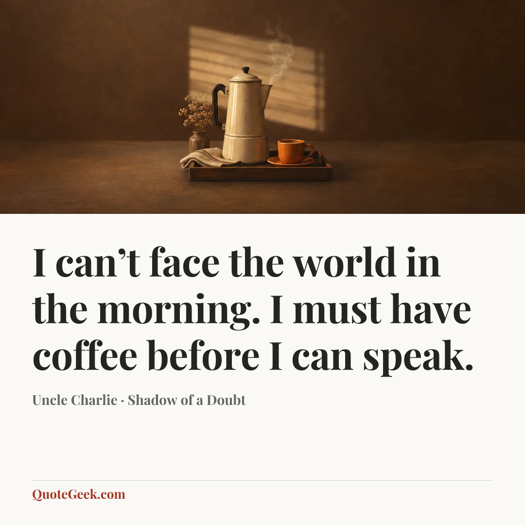 “I can’t face the world in the morning. I must have coffee before I can speak.” — Uncle Charlie · Shadow of a Doubt. Illustrated QuoteGeek card.