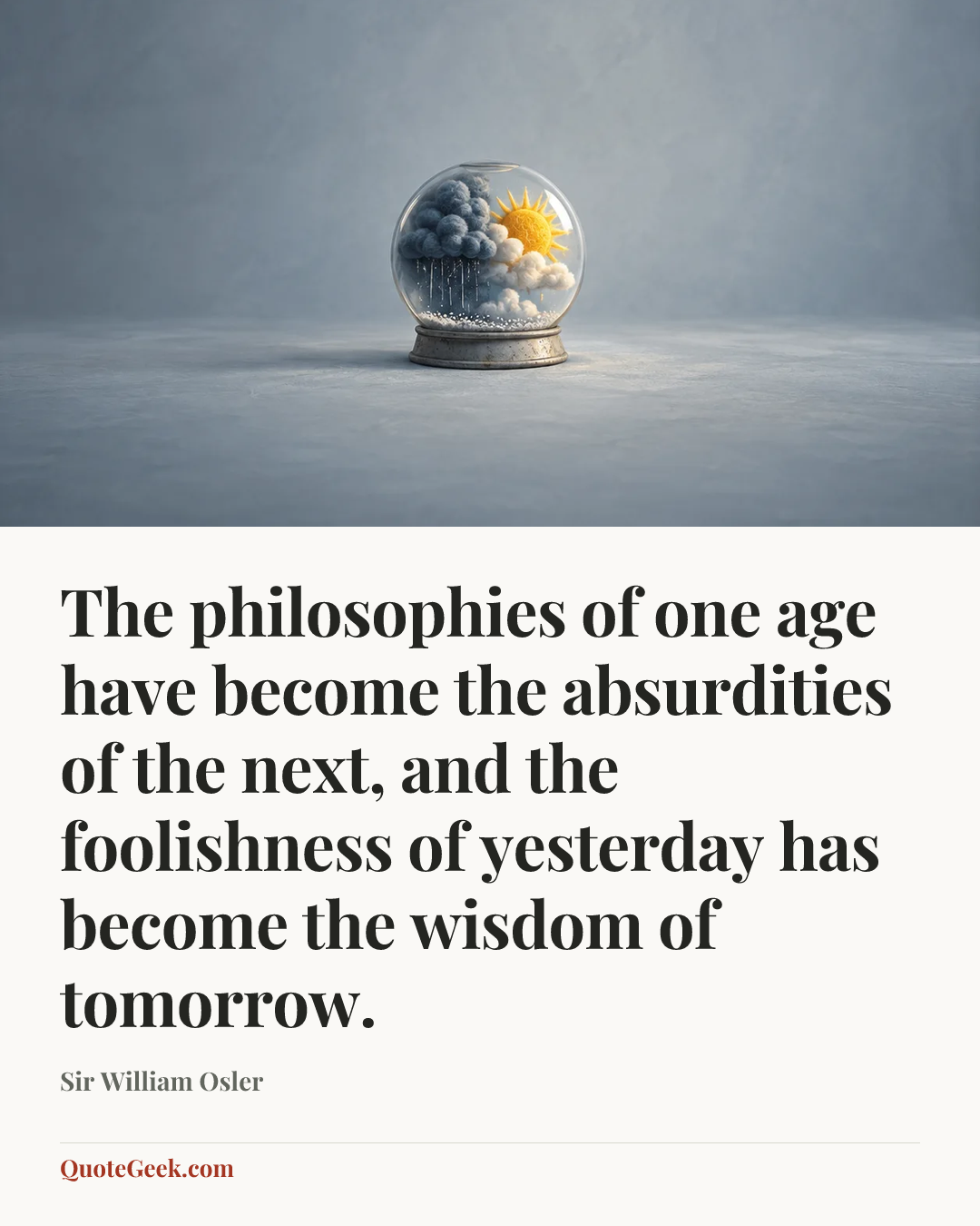 “The philosophies of one age have become the absurdities of the next, and the foolishness of yesterday has become the wisdom of tomorrow.” — Sir William Osler. Illustrated QuoteGeek card.