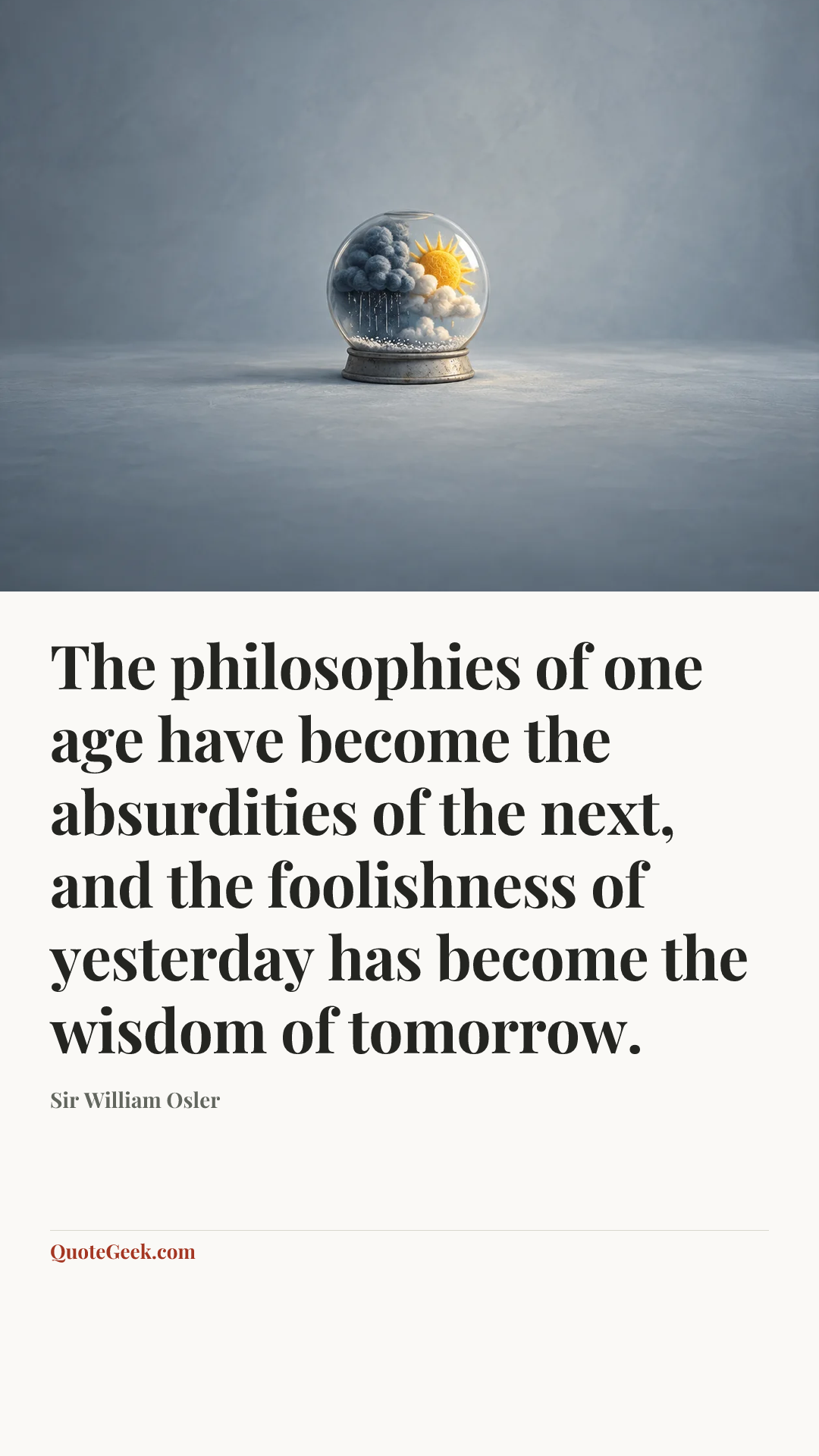 “The philosophies of one age have become the absurdities of the next, and the foolishness of yesterday has become the wisdom of tomorrow.” — Sir William Osler. Illustrated QuoteGeek card.