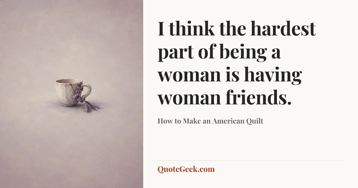 “I think the hardest part of being a woman is having woman friends.” — How to Make an American Quilt. Illustrated QuoteGeek card.