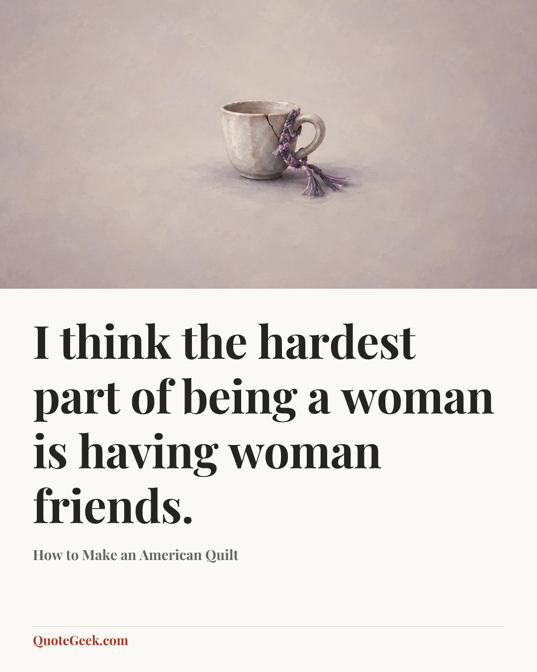 “I think the hardest part of being a woman is having woman friends.” — How to Make an American Quilt. Illustrated QuoteGeek card.